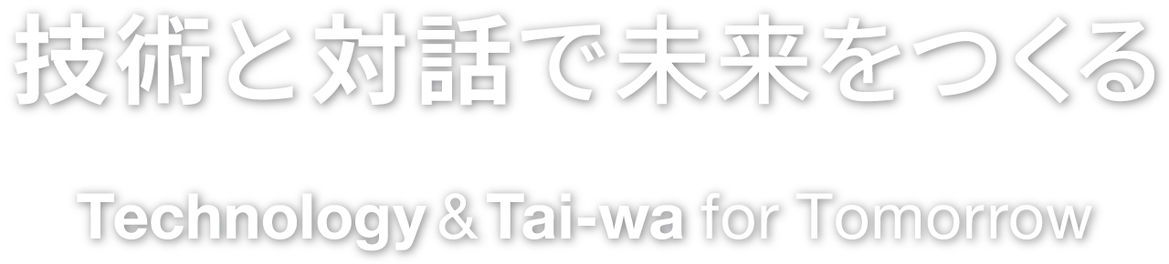 技術と対話で未来をつくる Technology & Tai-wa for Tomorrow