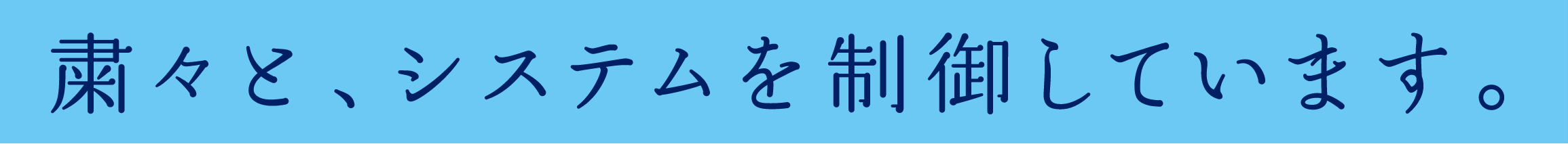 粛々と、システムを制御しています。