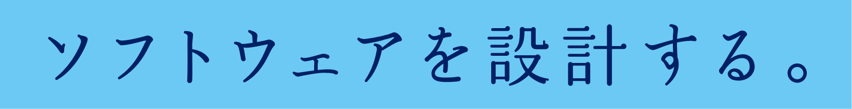 ソフトウェアを設計する。