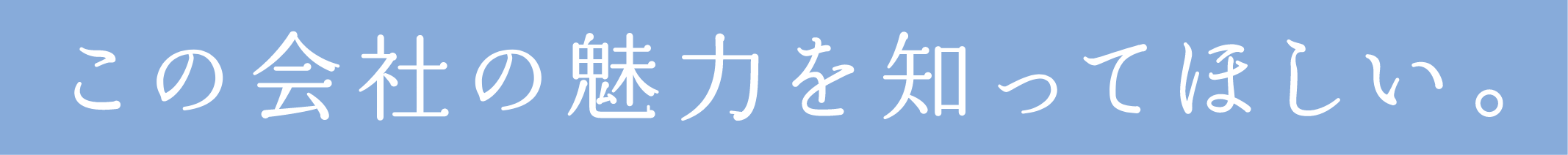この会社の魅力を知ってほしい。
