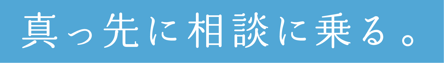真っ先に相談に乗る。