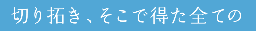 切り拓き、そこで得た全ての