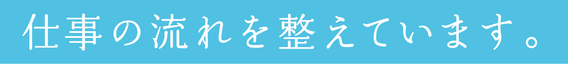 仕事の流れを整えています。
