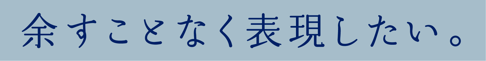 余すことなく表現したい。