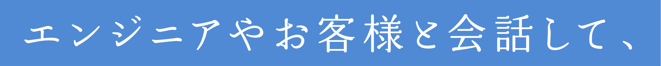 エンジニアやお客様と会話して、