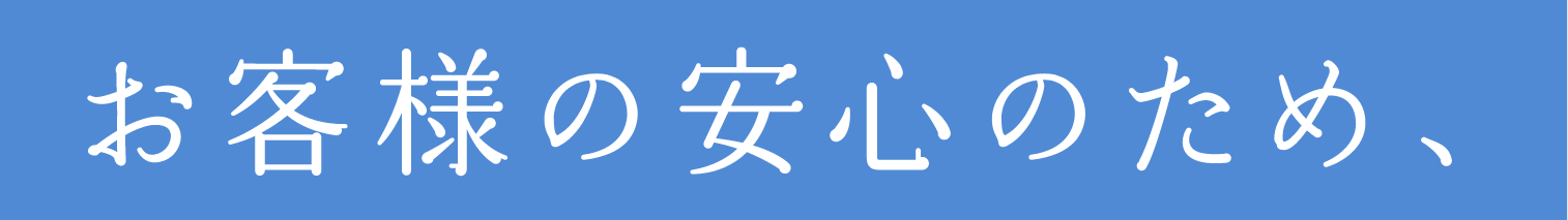 お客様の安心のため、