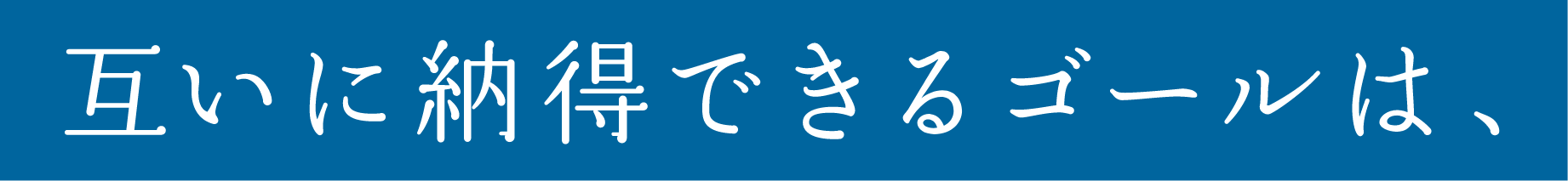 互いに納得できるゴールは、