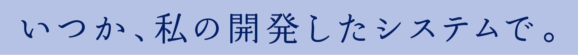 いつか、私の開発したシステムで。