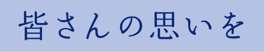 皆さんの思いを