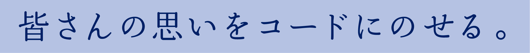 皆さんの思いをコードにのせる。